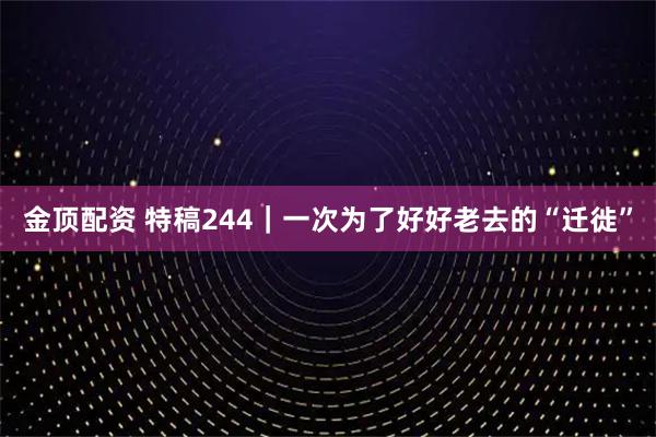 金顶配资 特稿244｜一次为了好好老去的“迁徙”