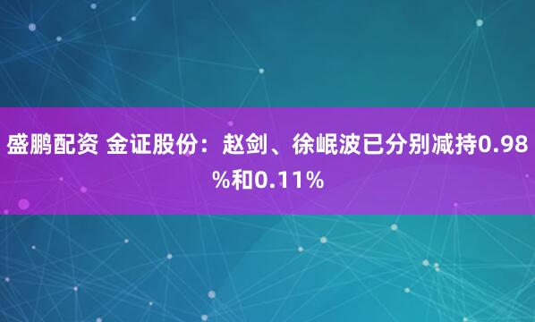盛鹏配资 金证股份：赵剑、徐岷波已分别减持0.98%和0.11%