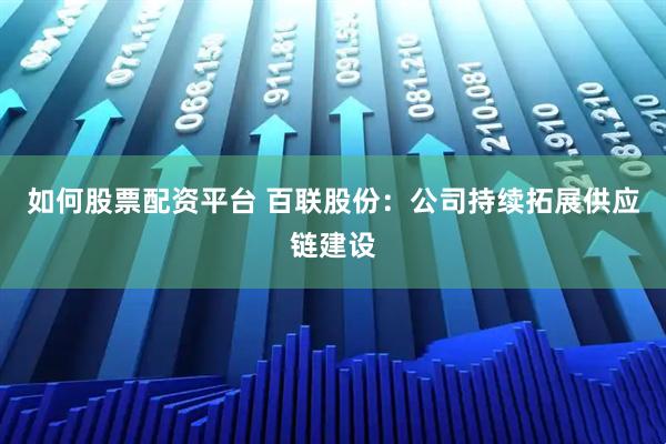 如何股票配资平台 百联股份：公司持续拓展供应链建设