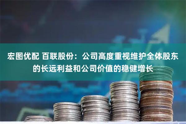 宏图优配 百联股份：公司高度重视维护全体股东的长远利益和公司价值的稳健增长