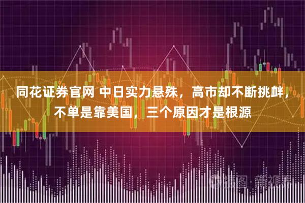 同花证券官网 中日实力悬殊，高市却不断挑衅，不单是靠美国，三个原因才是根源