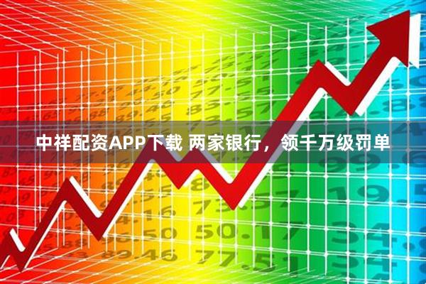 中祥配资APP下载 两家银行，领千万级罚单