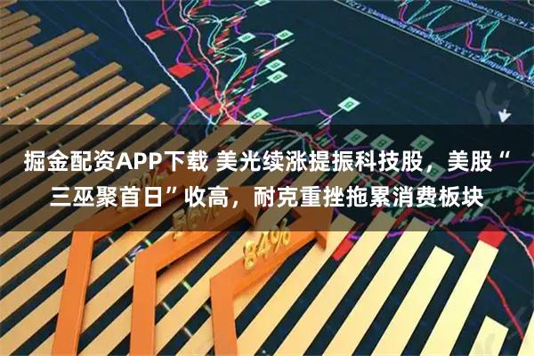 掘金配资APP下载 美光续涨提振科技股，美股“三巫聚首日”收高，耐克重挫拖累消费板块
