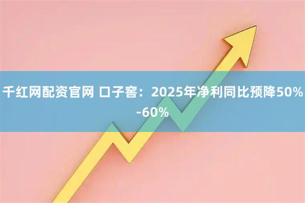 千红网配资官网 口子窖：2025年净利同比预降50%-60%